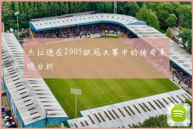 杰拉德在2005欧冠决赛中的传奇表现分析