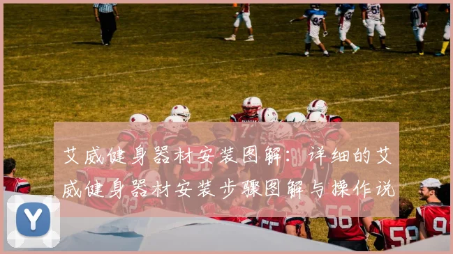 艾威健身器材安装图解：详细的艾威健身器材安装步骤图解与操作说明