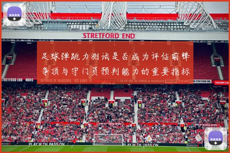 足球弹跳力测试是否成为评估前锋争顶与守门员预判能力的重要指标