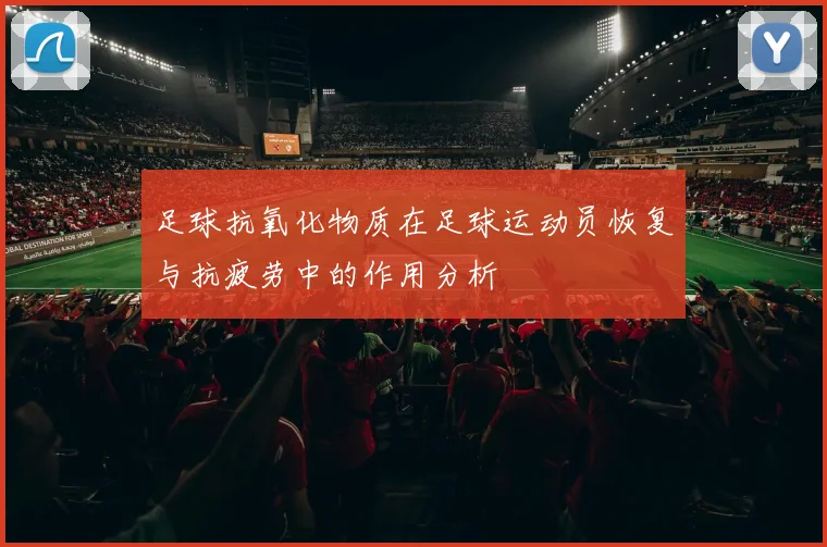 足球抗氧化物质在足球运动员恢复与抗疲劳中的作用分析