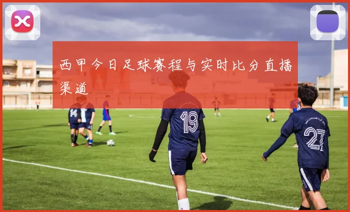 西甲今日足球赛程与实时比分直播渠道