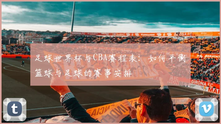 足球世界杯与CBA赛程表：如何平衡篮球与足球的赛事安排
